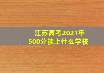 江苏高考2021年500分能上什么学校