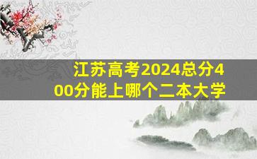 江苏高考2024总分400分能上哪个二本大学