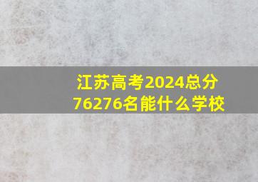 江苏高考2024总分76276名能什么学校