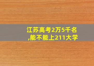 江苏高考2万5千名,能不能上211大学