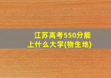 江苏高考550分能上什么大学(物生地)