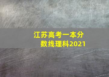 江苏高考一本分数线理科2021