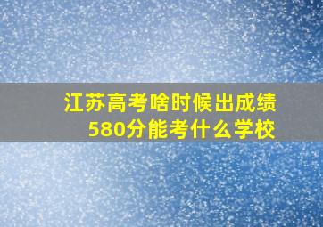 江苏高考啥时候出成绩580分能考什么学校