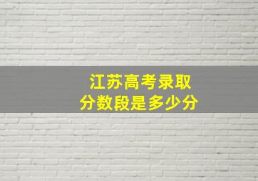 江苏高考录取分数段是多少分