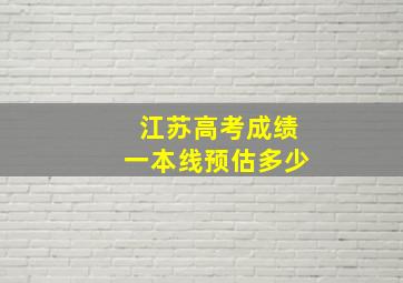 江苏高考成绩一本线预估多少