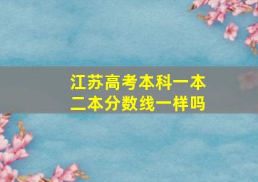 江苏高考本科一本二本分数线一样吗