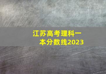 江苏高考理科一本分数线2023