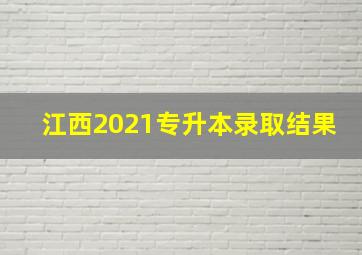 江西2021专升本录取结果