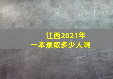 江西2021年一本录取多少人啊