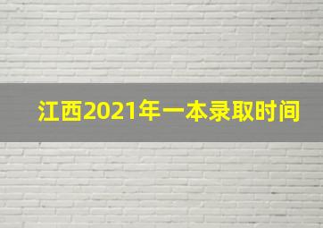 江西2021年一本录取时间