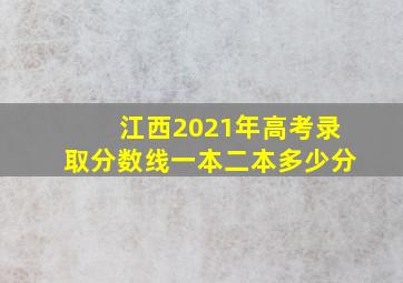 江西2021年高考录取分数线一本二本多少分