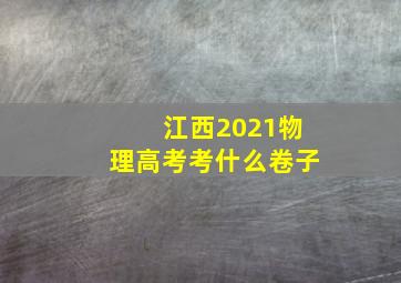 江西2021物理高考考什么卷子