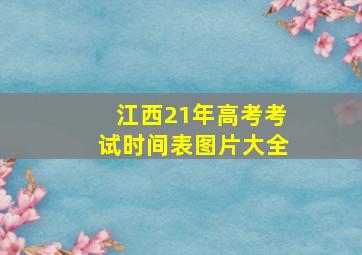 江西21年高考考试时间表图片大全