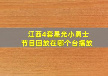 江西4套星光小勇士节目回放在哪个台播放