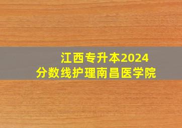 江西专升本2024分数线护理南昌医学院