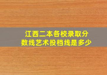 江西二本各校录取分数线艺术投档线是多少