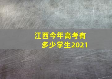 江西今年高考有多少学生2021