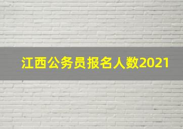 江西公务员报名人数2021