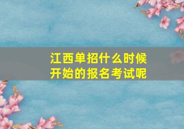 江西单招什么时候开始的报名考试呢