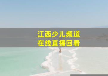 江西少儿频道在线直播回看