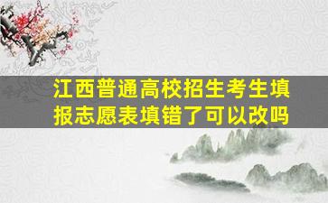 江西普通高校招生考生填报志愿表填错了可以改吗