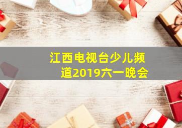 江西电视台少儿频道2019六一晚会