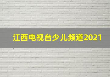 江西电视台少儿频道2021