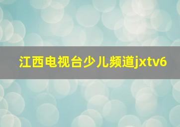 江西电视台少儿频道jxtv6