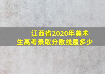 江西省2020年美术生高考录取分数线是多少