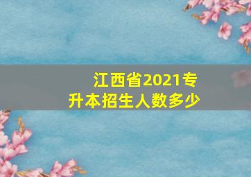 江西省2021专升本招生人数多少