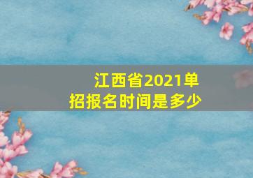 江西省2021单招报名时间是多少