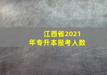 江西省2021年专升本报考人数