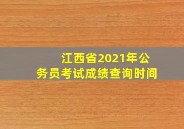 江西省2021年公务员考试成绩查询时间