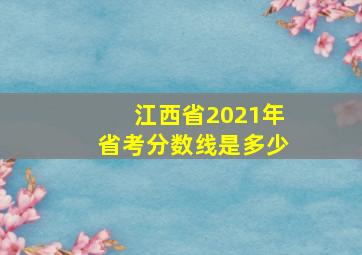 江西省2021年省考分数线是多少