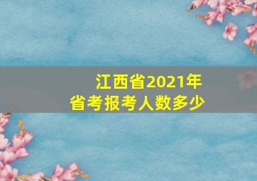 江西省2021年省考报考人数多少