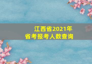 江西省2021年省考报考人数查询