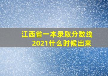 江西省一本录取分数线2021什么时候出来