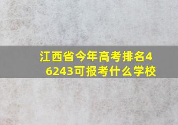 江西省今年高考排名46243可报考什么学校