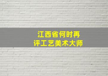 江西省何时再评工艺美术大师