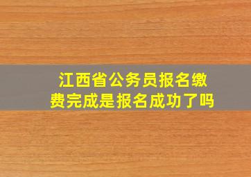 江西省公务员报名缴费完成是报名成功了吗