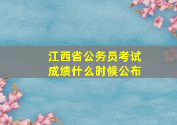 江西省公务员考试成绩什么时候公布