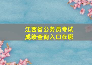 江西省公务员考试成绩查询入口在哪