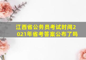 江西省公务员考试时间2021年省考答案公布了吗