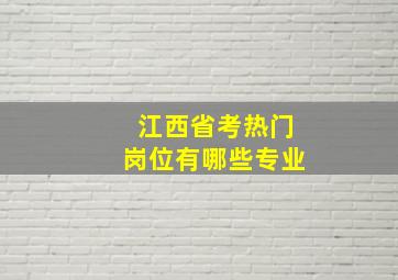 江西省考热门岗位有哪些专业