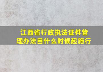 江西省行政执法证件管理办法自什么时候起施行