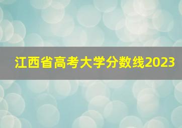 江西省高考大学分数线2023