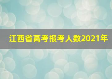 江西省高考报考人数2021年