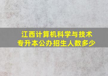 江西计算机科学与技术专升本公办招生人数多少