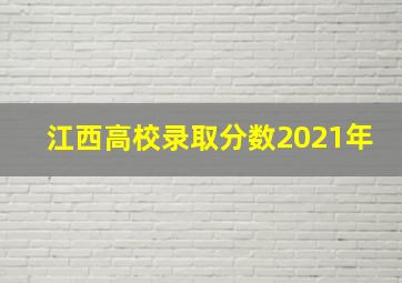 江西高校录取分数2021年