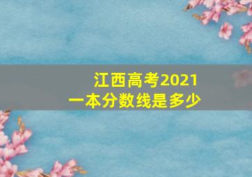 江西高考2021一本分数线是多少